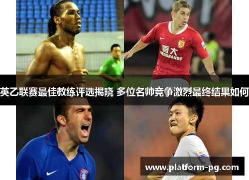 英乙联赛最佳教练评选揭晓 多位名帅竞争激烈最终结果如何