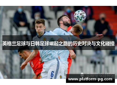 英格兰足球与日韩足球崛起之路的历史对决与文化碰撞