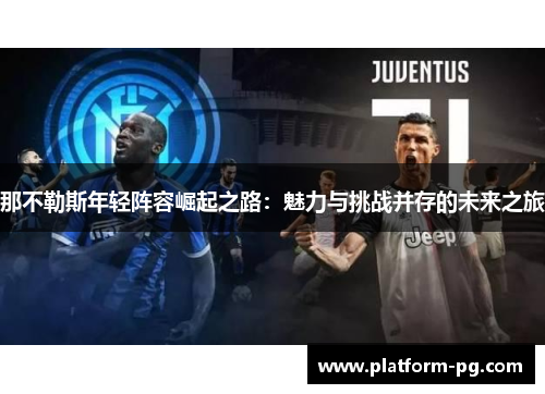 那不勒斯年轻阵容崛起之路：魅力与挑战并存的未来之旅
