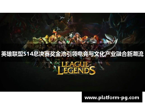 英雄联盟S14总决赛奖金池引领电竞与文化产业融合新潮流