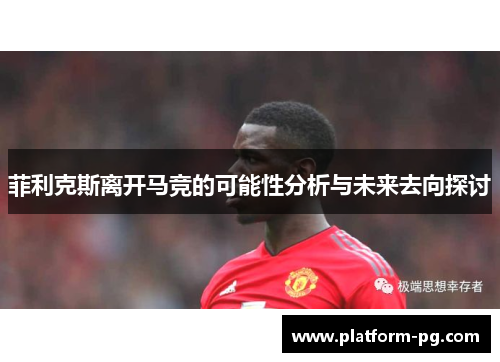 菲利克斯离开马竞的可能性分析与未来去向探讨