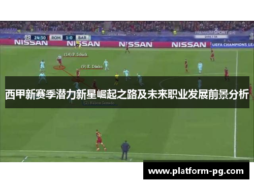 西甲新赛季潜力新星崛起之路及未来职业发展前景分析