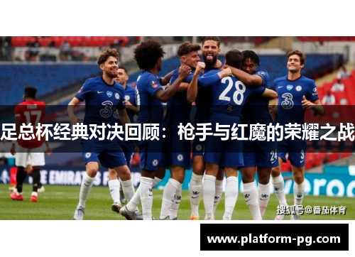 足总杯经典对决回顾：枪手与红魔的荣耀之战