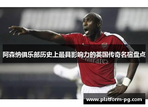 阿森纳俱乐部历史上最具影响力的英国传奇名宿盘点