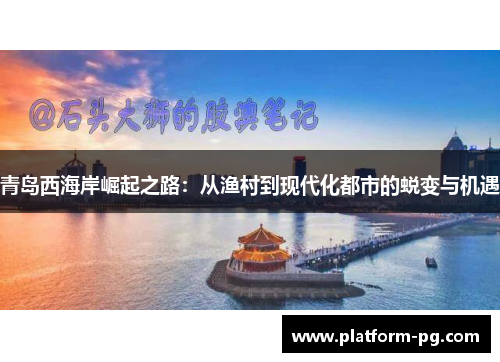 青岛西海岸崛起之路：从渔村到现代化都市的蜕变与机遇