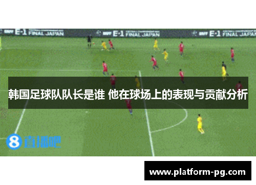 韩国足球队队长是谁 他在球场上的表现与贡献分析