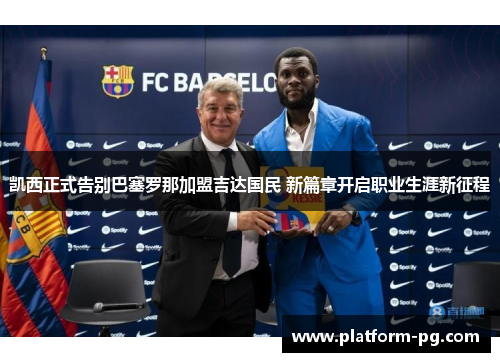 凯西正式告别巴塞罗那加盟吉达国民 新篇章开启职业生涯新征程