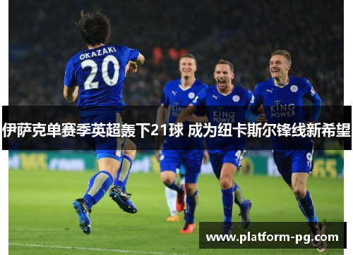 伊萨克单赛季英超轰下21球 成为纽卡斯尔锋线新希望